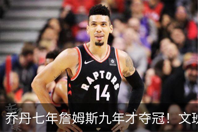 乔丹七年詹姆斯九年才夺冠！文班：这些人都不满足 我也如此！
