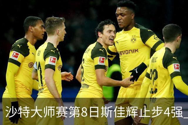 沙特大师赛第8日斯佳辉止步4强 小特马叔将争冠