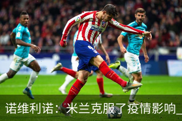 诺维利诺：米兰克服了疫情影响 看好他们夺冠