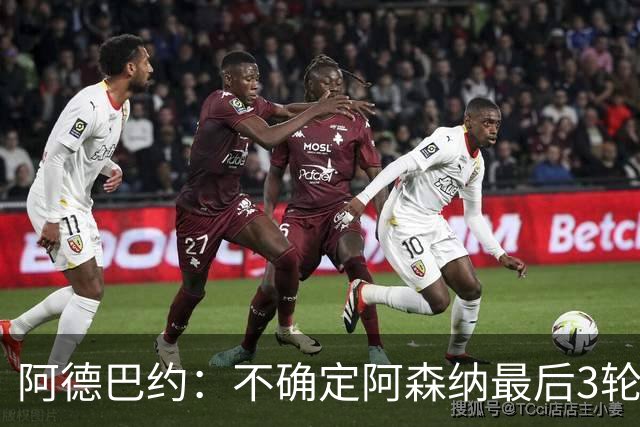阿德巴约：不确定阿森纳最后3轮能否拿满9分