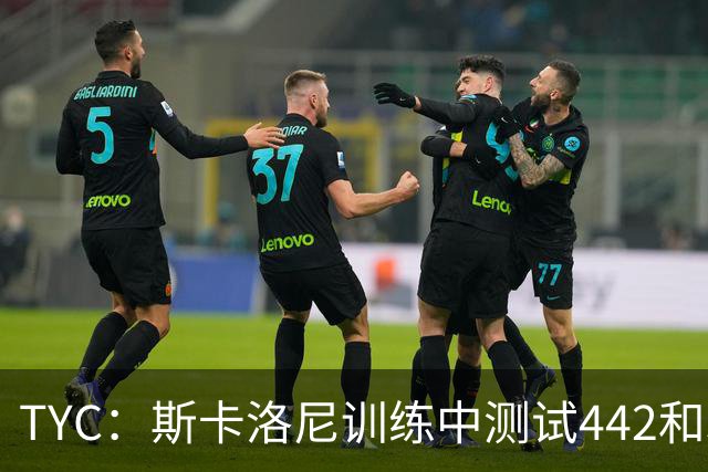 TYC：斯卡洛尼训练中测试442和352阵型，劳塔罗预计首发